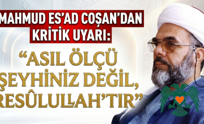 Mahmud Es'ad Coşan'dan Kritik Uyarı: "Asıl Ölçü Şeyhiniz Değil, Resûlullah'tır"