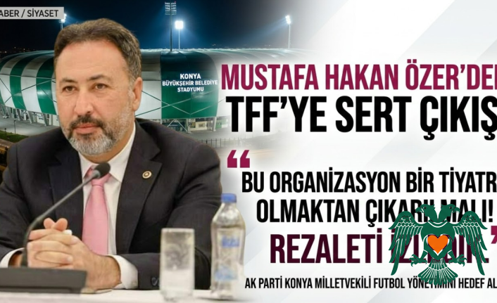 AK Parti Konya Milletvekili Mustafa Hakan Özer'den Futbol Yönetimine Sert Tepki: "Bu Tiyatro Bitmeli!"